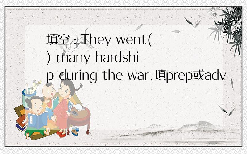 填空：They went( ) many hardship during the war.填prep或adv