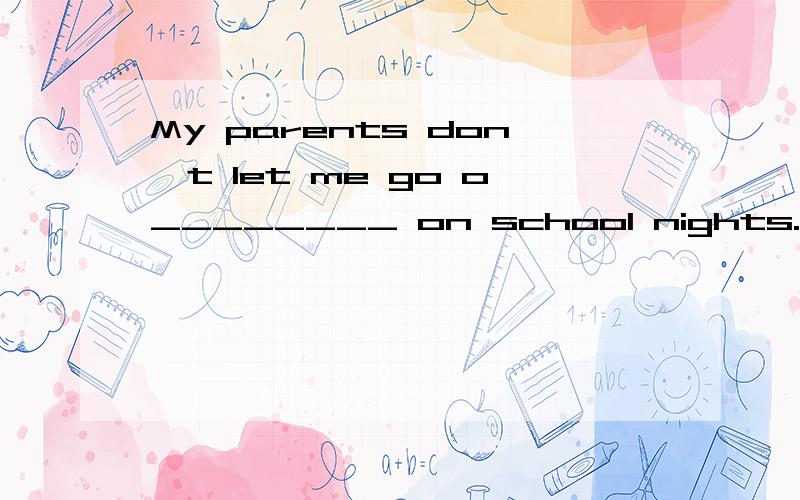 My parents don't let me go o________ on school nights.