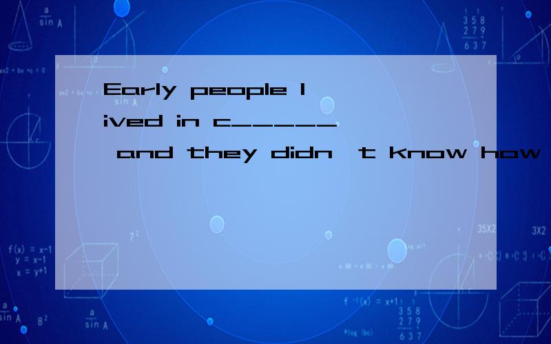 Early people lived in c_____ and they didn't know how to cook food.