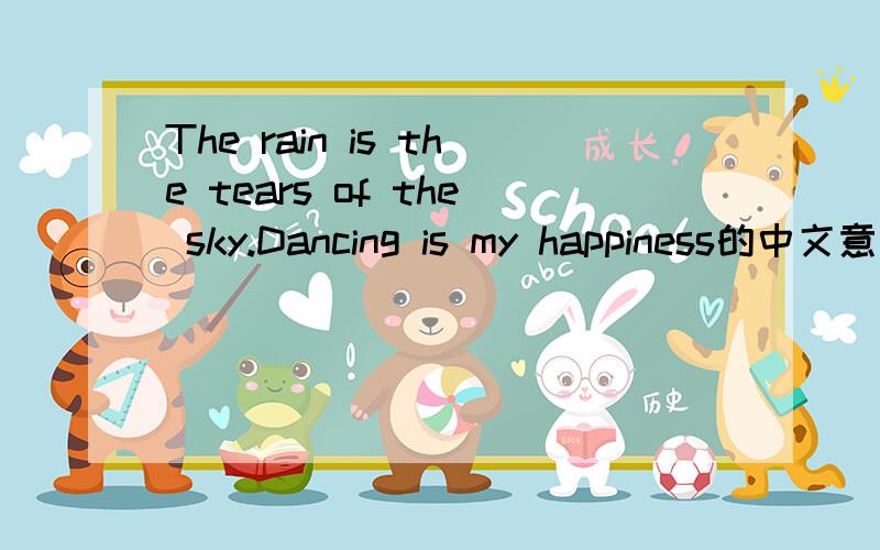 The rain is the tears of the sky.Dancing is my happiness的中文意思是什么?