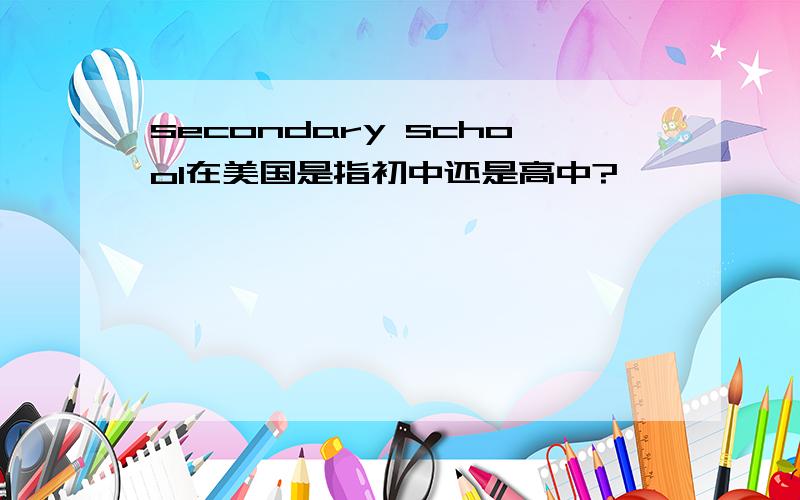 secondary school在美国是指初中还是高中?