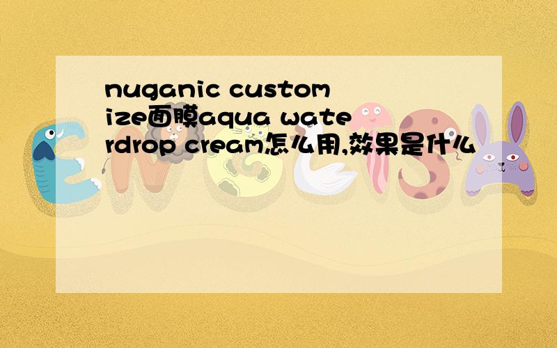 nuganic customize面膜aqua waterdrop cream怎么用,效果是什么