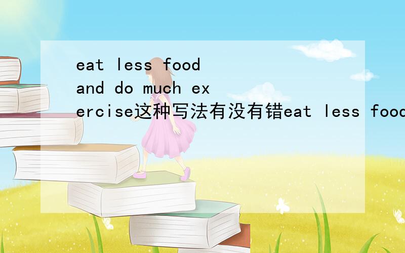 eat less food and do much exercise这种写法有没有错eat less food and do much exercise这样前后的并列正不正确呢.是用more更对还是much呢.and并列的时候要不要每一个词的词性都相同啊.（NO ctrl+c）~