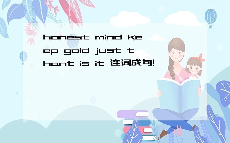 honest mind keep gold just thant is it 连词成句!