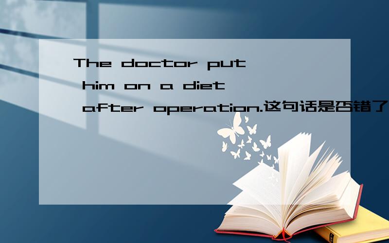 The doctor put him on a diet after operation.这句话是否错了?operation前面为啥没冠词?