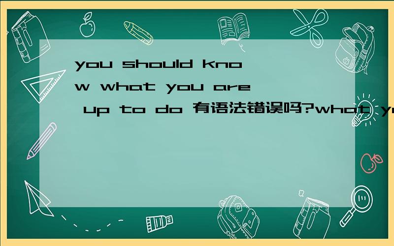 you should know what you are up to do 有语法错误吗?what you are up to do 什么语法点?