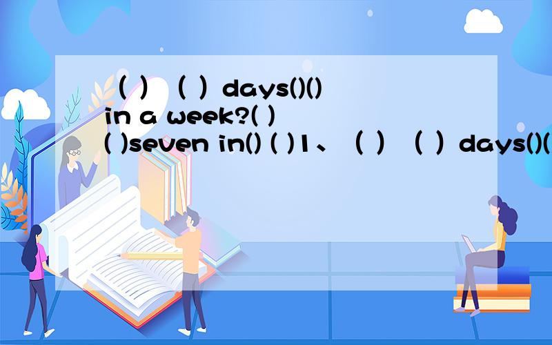 （ ）（ ）days()()in a week?( ) ( )seven in() ( )1、（ ）（ ）days()()in a week?( ) ( )seven in( ) ( ).2、Excuse me,Jack.( )the( ),please?Let( )have( )look.OH!( )four o' clock .thank you ( )( )