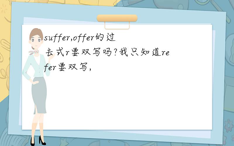 suffer,offer的过去式r要双写吗?我只知道refer要双写,