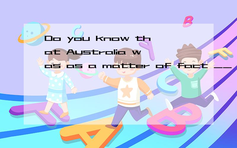 Do you know that Australia was as a matter of fact __ used to be a land for prisoners?A.where B.what C.which D.that应该选哪个?这是神马从句?