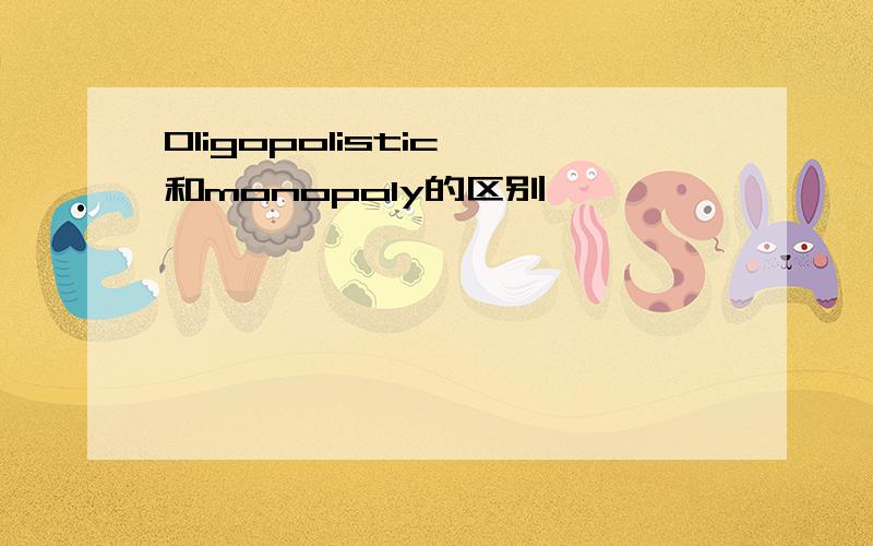 Oligopolistic 和monopoly的区别