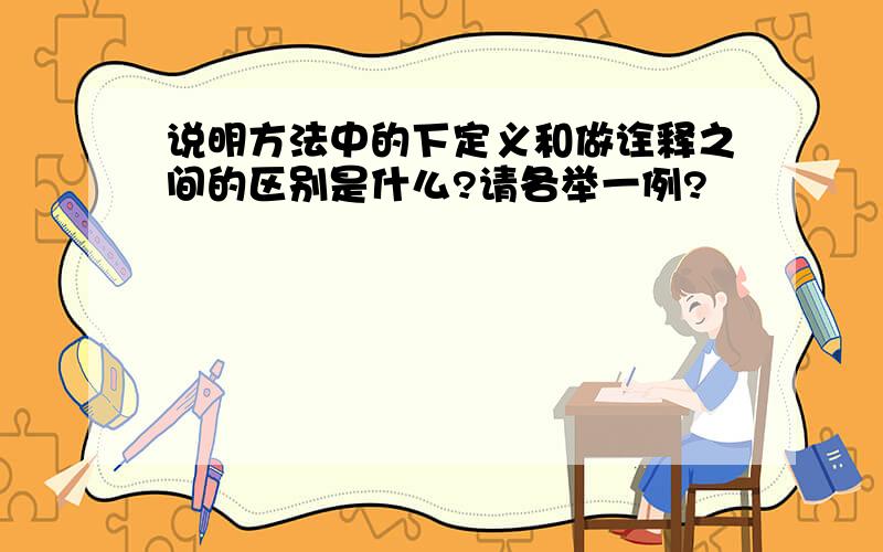 说明方法中的下定义和做诠释之间的区别是什么?请各举一例?