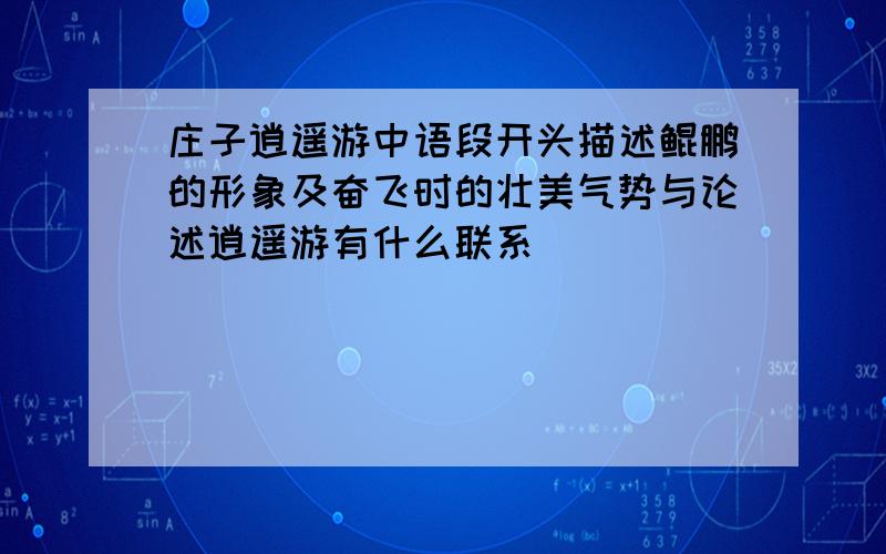 庄子逍遥游中语段开头描述鲲鹏的形象及奋飞时的壮美气势与论述逍遥游有什么联系