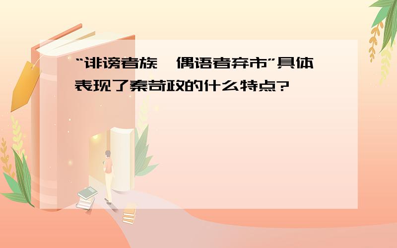 “诽谤者族,偶语者弃市”具体表现了秦苛政的什么特点?