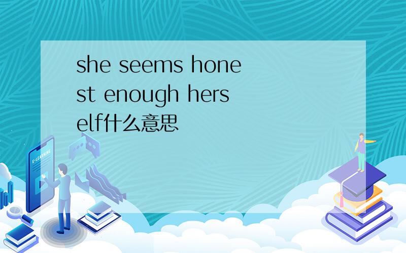 she seems honest enough herself什么意思