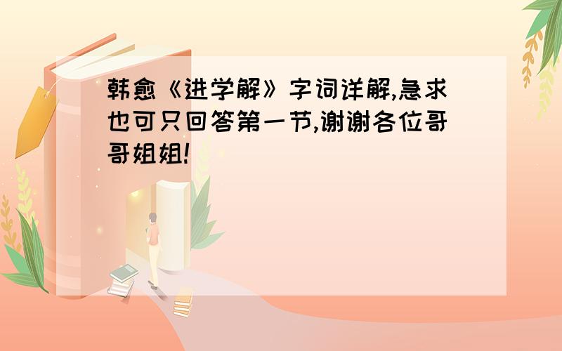 韩愈《进学解》字词详解,急求也可只回答第一节,谢谢各位哥哥姐姐!