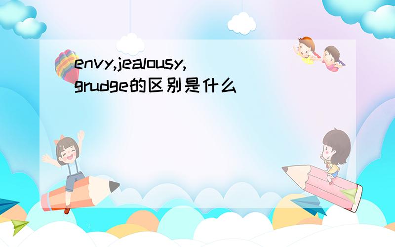 envy,jealousy,grudge的区别是什么