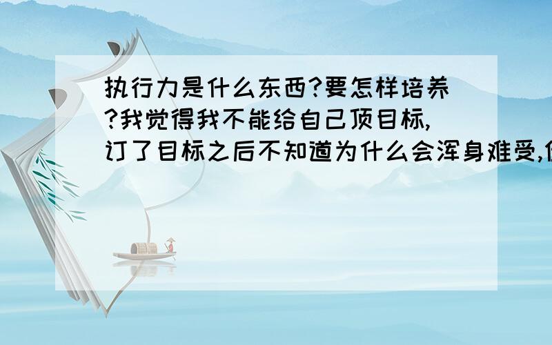 执行力是什么东西?要怎样培养?我觉得我不能给自己顶目标,订了目标之后不知道为什么会浑身难受,但是我又不想这样浑浑噩噩的