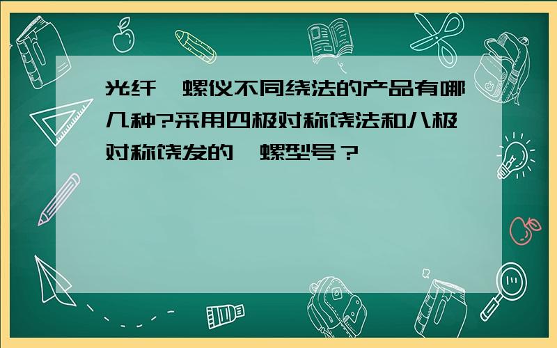 光纤陀螺仪不同绕法的产品有哪几种?采用四极对称饶法和八极对称饶发的陀螺型号？