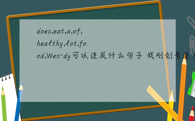 does,eat,a,of,healthy,lot,food,Wen-dy可以连成什么句子 我刚创号没有分哈!