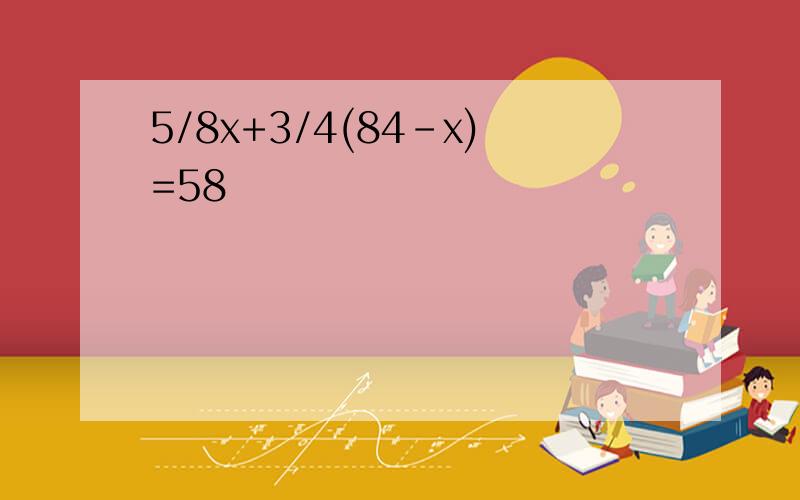 5/8x+3/4(84-x)=58