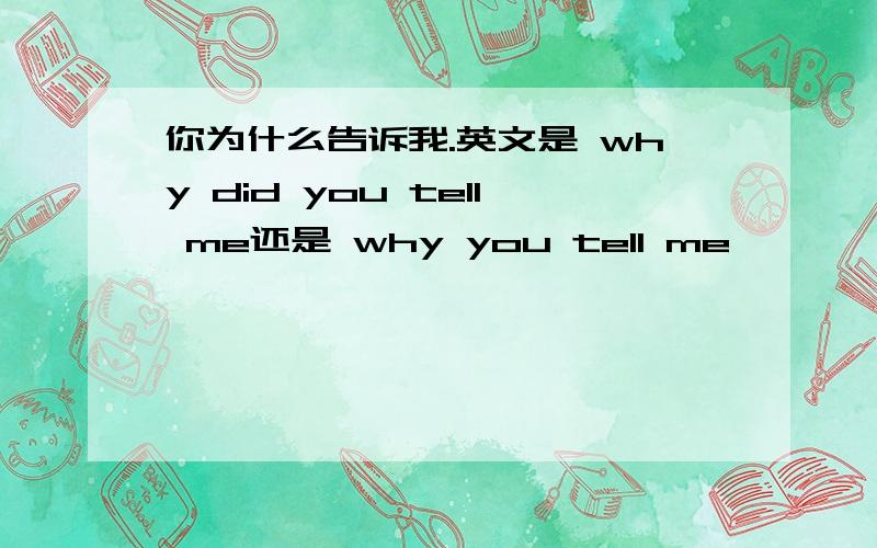 你为什么告诉我.英文是 why did you tell me还是 why you tell me