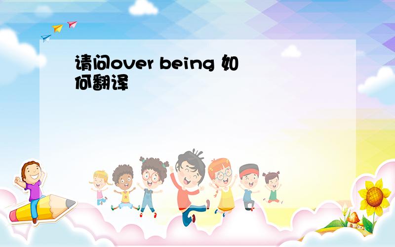 请问over being 如何翻译