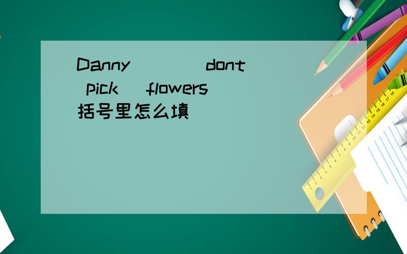 Danny( )( dont pick) flowers括号里怎么填