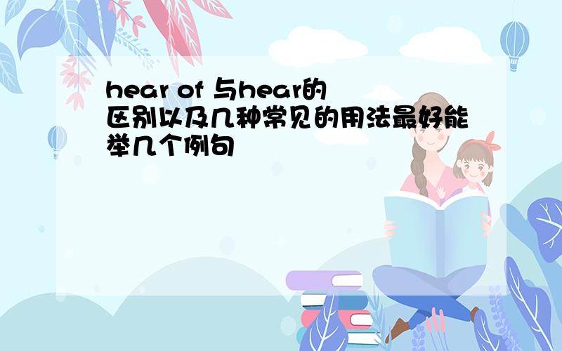 hear of 与hear的区别以及几种常见的用法最好能举几个例句