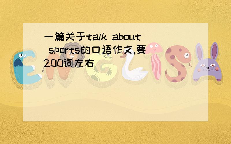 一篇关于talk about sports的口语作文,要200词左右