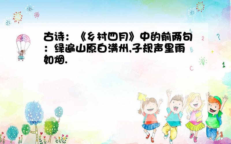 古诗：《乡村四月》中的前两句：绿遍山原白满州,子规声里雨如烟.