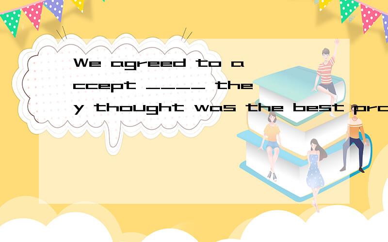 We agreed to accept ____ they thought was the best professor in the collegeA.whatever B.whomeverC.whichever C.whoever选啥.原因..