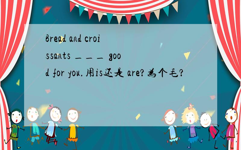 Bread and croissants ___ good for you.用is还是 are?为个毛?