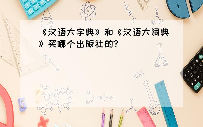 《汉语大字典》和《汉语大词典》买哪个出版社的?