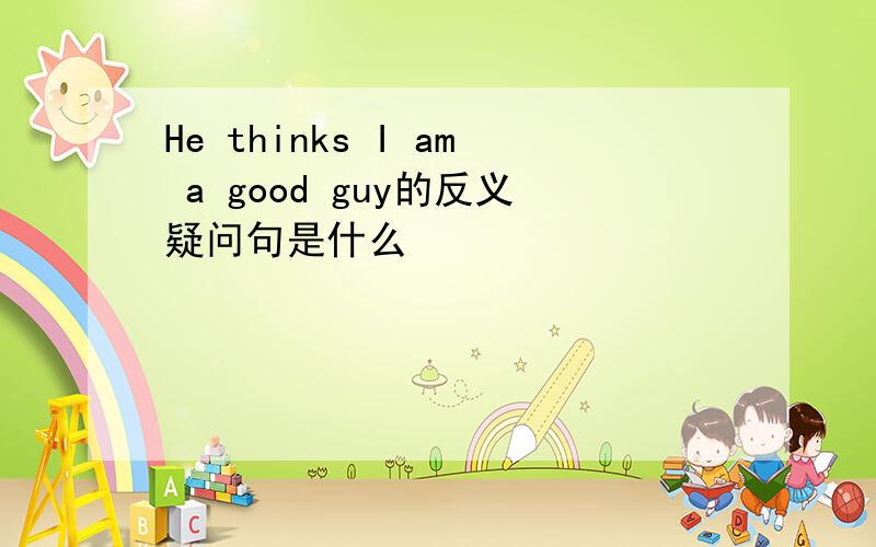 He thinks I am a good guy的反义疑问句是什么