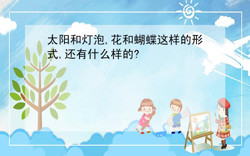 太阳和灯泡,花和蝴蝶这样的形式,还有什么样的?