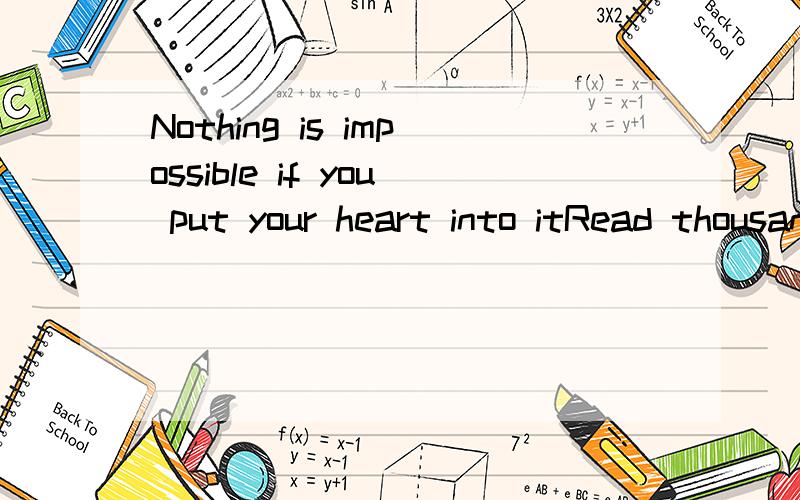 Nothing is impossible if you put your heart into itRead thousands of books,travel thousands of miles.句子意思