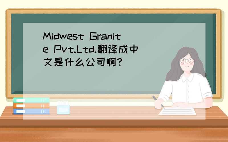 Midwest Granite Pvt.Ltd.翻译成中文是什么公司啊?
