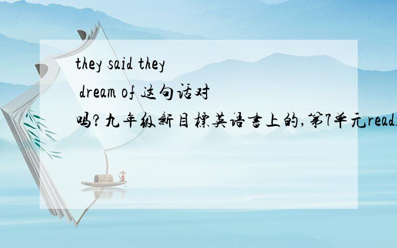 they said they dream of 这句话对吗?九年级新目标英语书上的,第7单元reading中的重点在于dream还是dreamed?