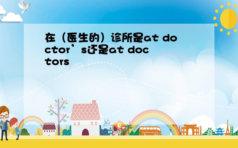 在（医生的）诊所是at doctor’s还是at doctors