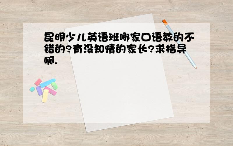 昆明少儿英语班哪家口语教的不错的?有没知情的家长?求指导啊.