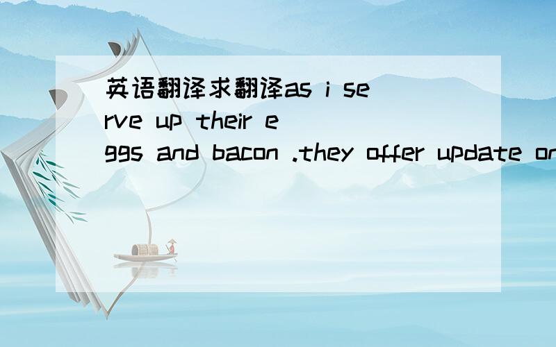 英语翻译求翻译as i serve up their eggs and bacon .they offer update on their grandchildren they ask me what is happening in my life