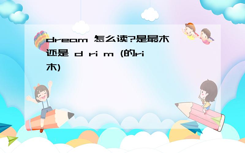 dream 怎么读?是最木,还是 d ri m (的ri木)