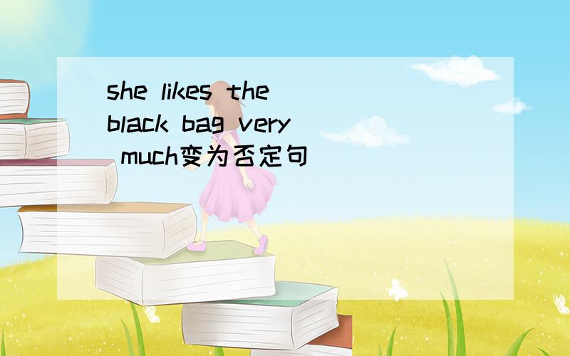 she likes the black bag very much变为否定句