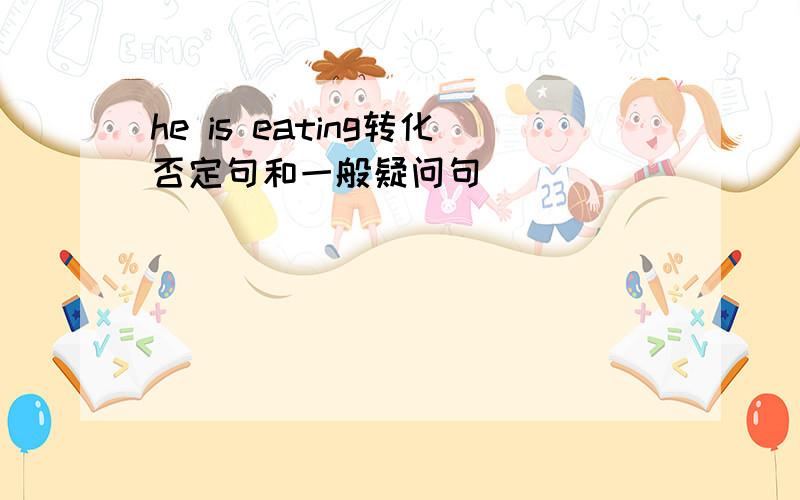 he is eating转化否定句和一般疑问句