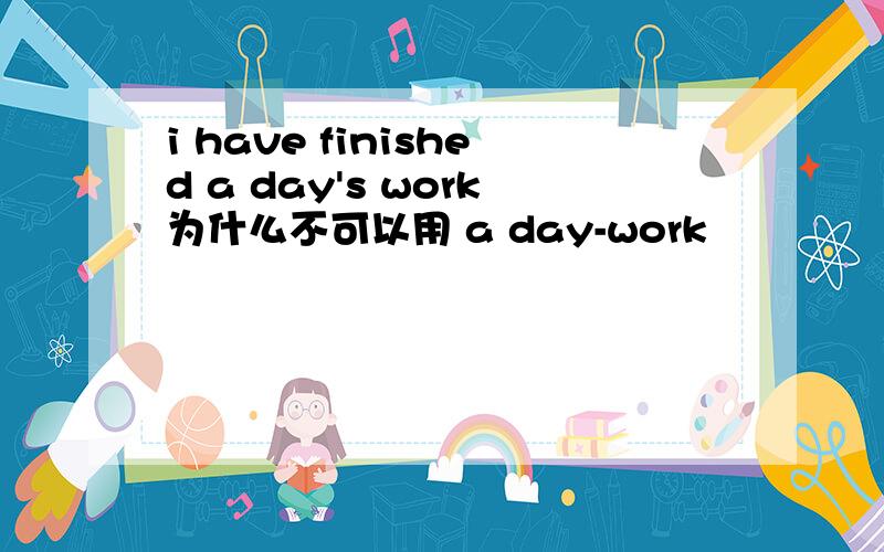 i have finished a day's work为什么不可以用 a day-work