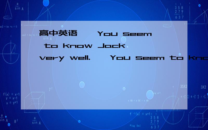 高中英语——You seem to know Jack very well.——You seem to know Jack very well.——We both used to work at the airpot---that's___we got to know each other.A.why B.when C.what D.howC肯定排除.为什么不选A或B?这就是为什么我们