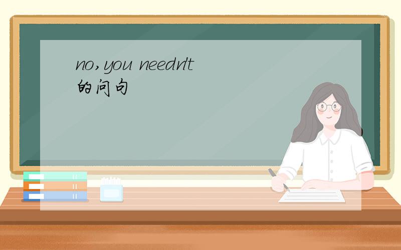 no,you needn't的问句