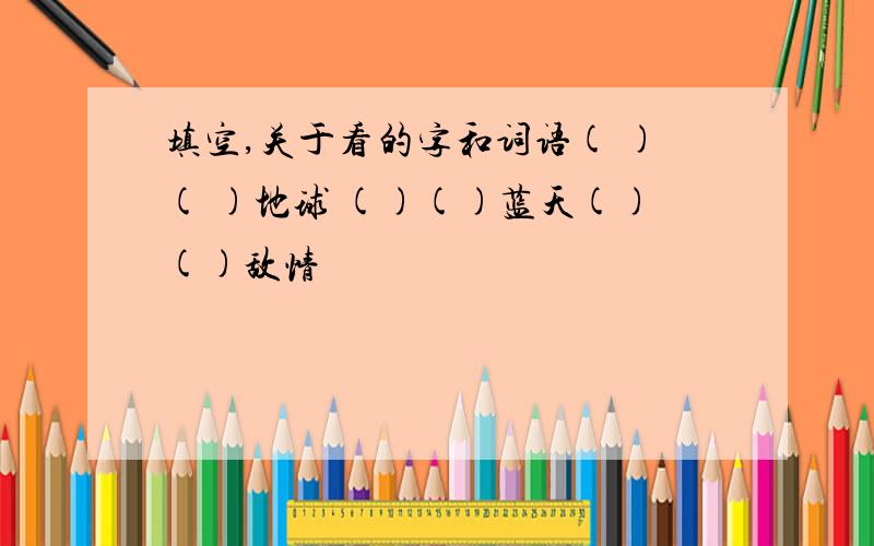 填空,关于看的字和词语( )( )地球 ()()蓝天()()敌情