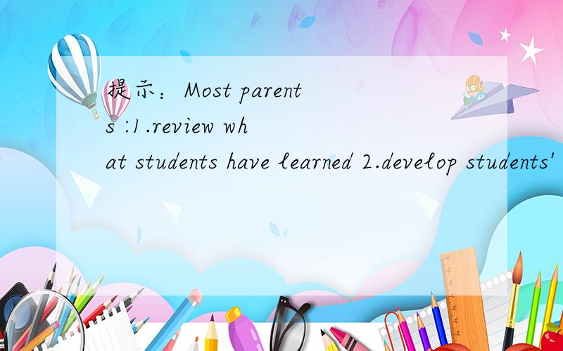 提示：Most parents :1.review what students have learned 2.develop students' minds 3.stop students playing computer gamesA few parents:1.take a lot of time2.cannot do the things students like 可以适当发挥,要求意思连贯,语句通顺；80