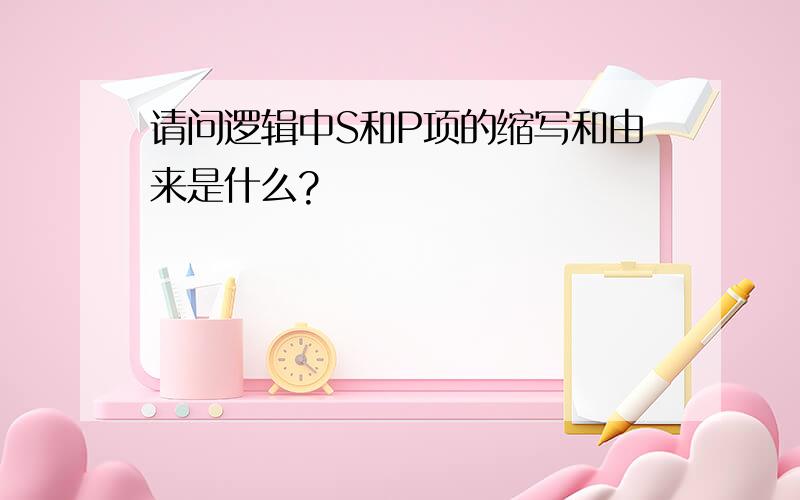 请问逻辑中S和P项的缩写和由来是什么?